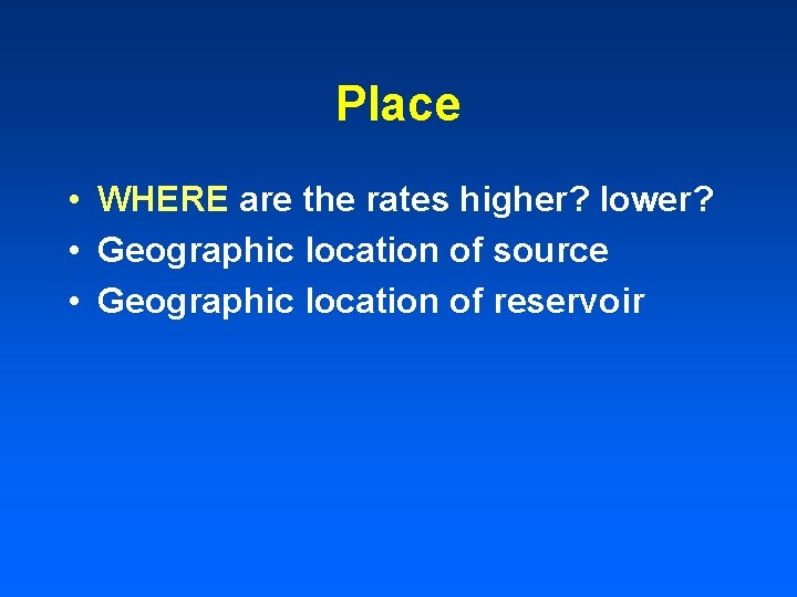 Place • WHERE are the rates higher? lower? • Geographic location of source •