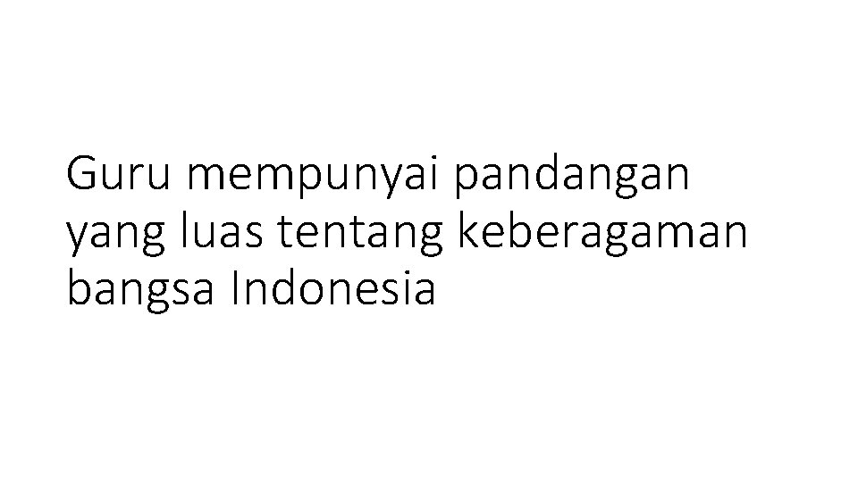 Guru mempunyai pandangan yang luas tentang keberagaman bangsa Indonesia 