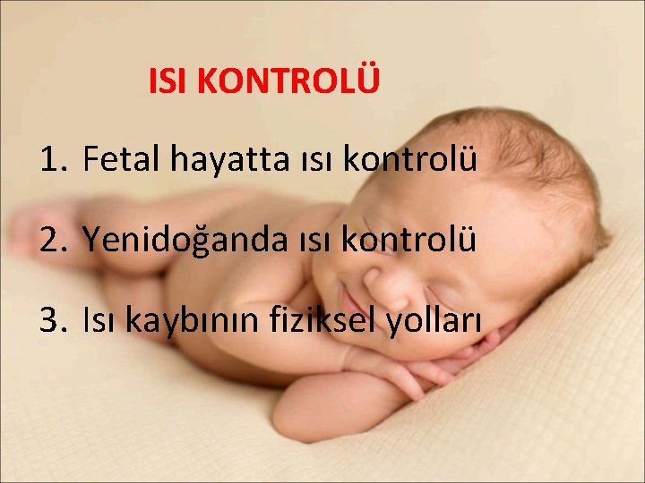 ISI KONTROLÜ 1. Fetal hayatta ısı kontrolü 2. Yenidoğanda ısı kontrolü 3. Isı kaybının