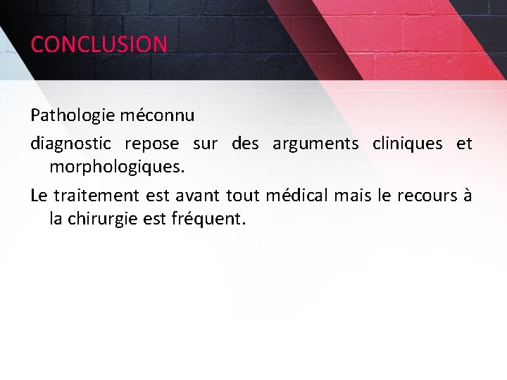 CONCLUSION Pathologie méconnu diagnostic repose sur des arguments cliniques et morphologiques. Le traitement est