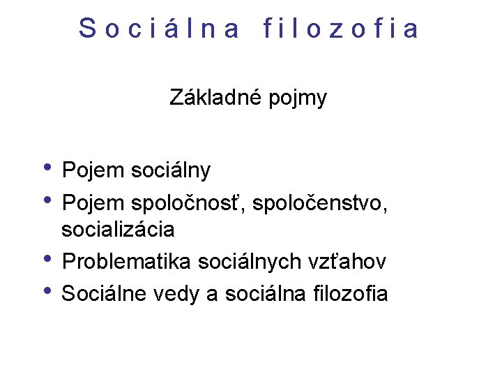 Sociálna filozofia Základné pojmy • Pojem sociálny • Pojem spoločnosť, spoločenstvo, • • socializácia Sociálna filozofia Základné pojmy • Pojem sociálny • Pojem spoločnosť, spoločenstvo, • • socializácia