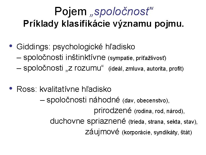 Pojem „spoločnosť“ Príklady klasifikácie významu pojmu. • Giddings: psychologické hľadisko – spoločnosti inštinktívne (sympatie,