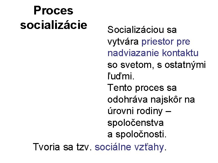 Proces socializácie Socializáciou sa vytvára priestor pre nadviazanie kontaktu so svetom, s ostatnými ľuďmi.