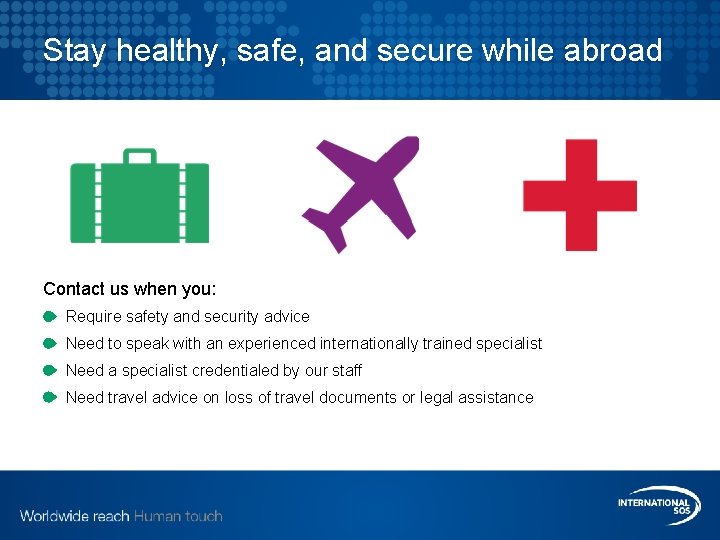 Stay healthy, safe, and secure while abroad Contact us when you: Require safety and