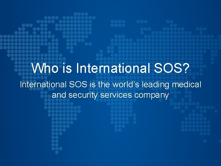 Who is International SOS? International SOS is the world’s leading medical and security services