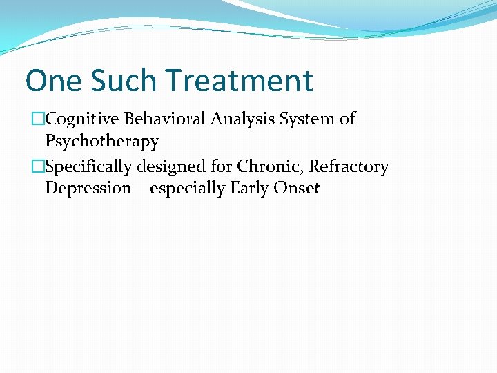 One Such Treatment �Cognitive Behavioral Analysis System of Psychotherapy �Specifically designed for Chronic, Refractory