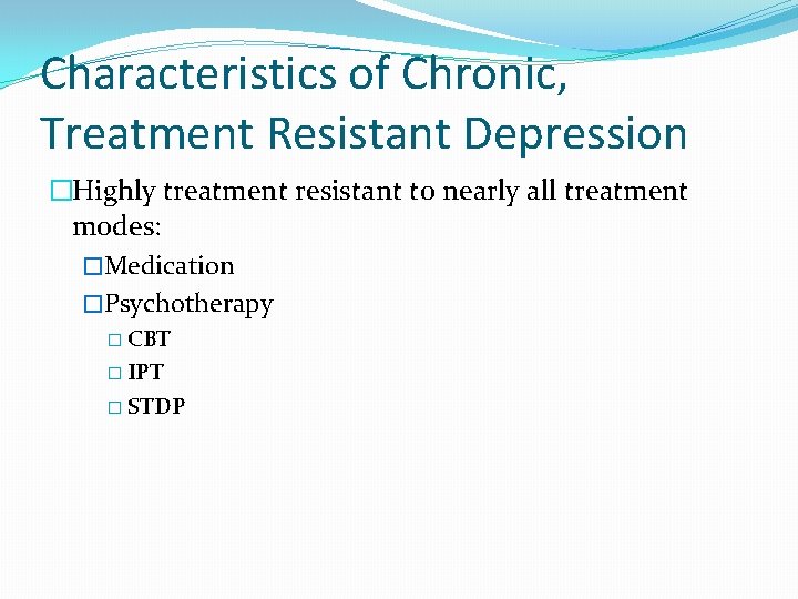 Characteristics of Chronic, Treatment Resistant Depression �Highly treatment resistant to nearly all treatment modes: