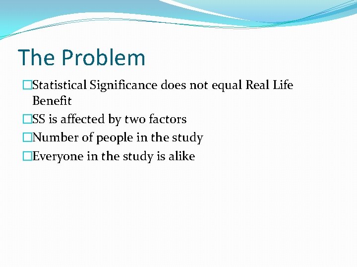 The Problem �Statistical Significance does not equal Real Life Benefit �SS is affected by