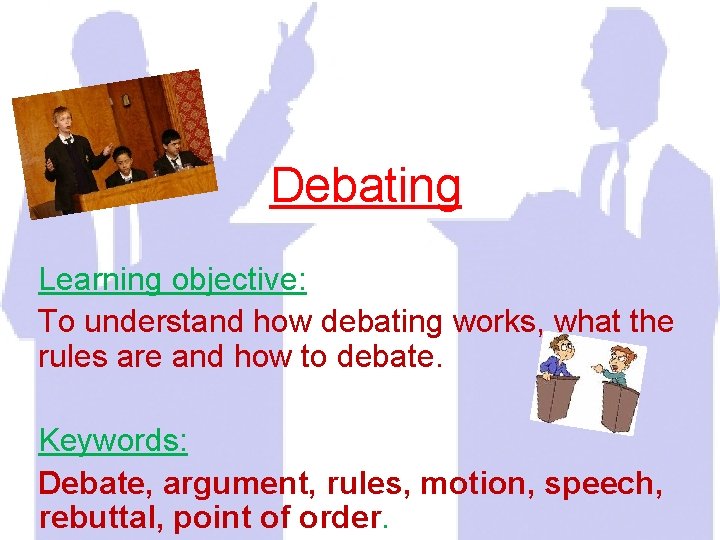 Debating Learning objective: To understand how debating works, what the rules are and how