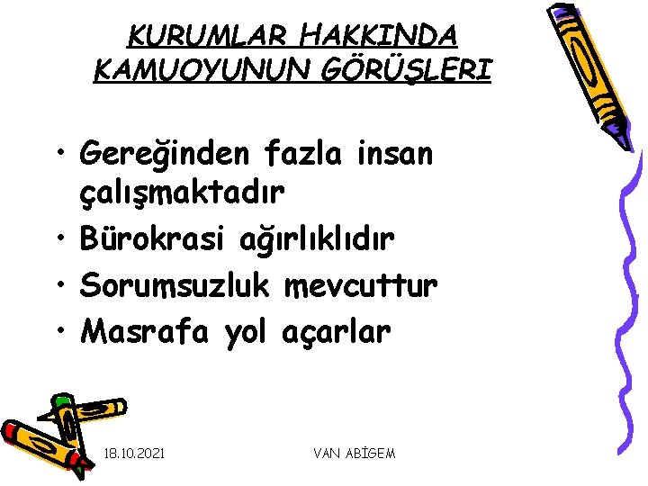 KURUMLAR HAKKINDA KAMUOYUNUN GÖRÜŞLERI • Gereğinden fazla insan çalışmaktadır • Bürokrasi ağırlıklıdır • Sorumsuzluk KURUMLAR HAKKINDA KAMUOYUNUN GÖRÜŞLERI • Gereğinden fazla insan çalışmaktadır • Bürokrasi ağırlıklıdır • Sorumsuzluk