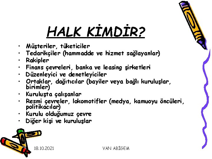 HALK KİMDİR? • • • Müşteriler, tüketiciler Tedarikçiler (hammadde ve hizmet sağlayanlar) Rakipler Finans HALK KİMDİR? • • • Müşteriler, tüketiciler Tedarikçiler (hammadde ve hizmet sağlayanlar) Rakipler Finans