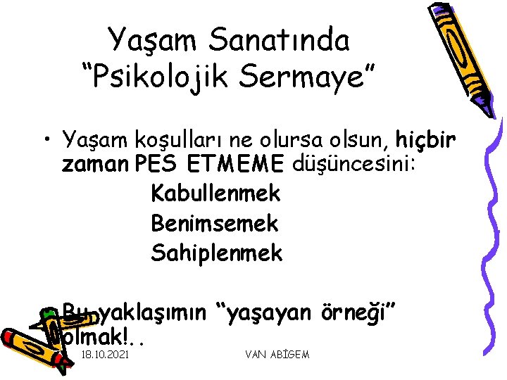 Yaşam Sanatında “Psikolojik Sermaye” • Yaşam koşulları ne olursa olsun, hiçbir zaman PES ETMEME