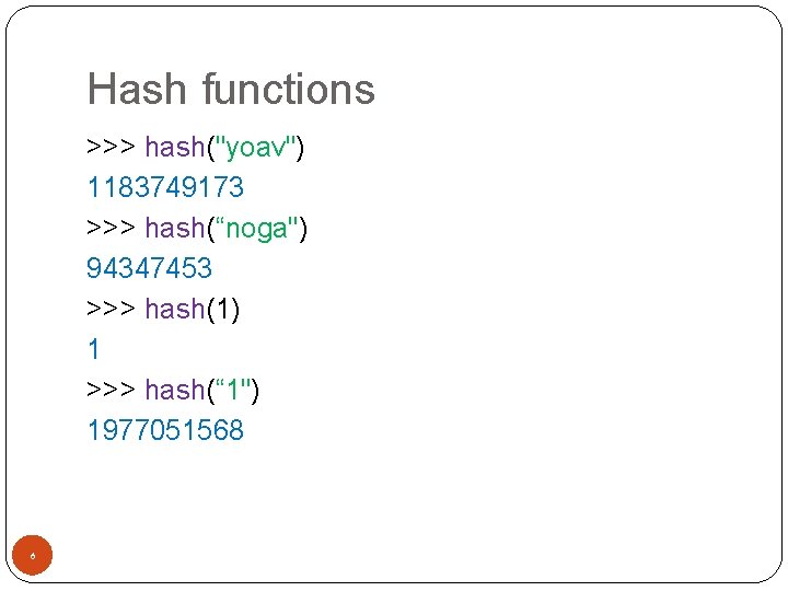 Hash functions >>> hash("yoav") 1183749173 >>> hash(“noga") 94347453 >>> hash(1) 1 >>> hash(“ 1")