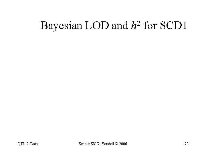 Bayesian LOD and h 2 for SCD 1 QTL 2: Data Seattle SISG: Yandell