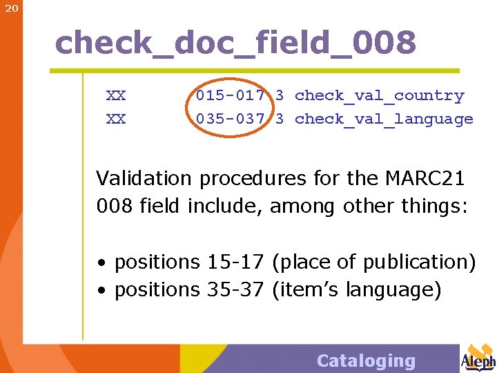 20 check_doc_field_008 XX XX 015 -017 3 check_val_country 035 -037 3 check_val_language Validation procedures