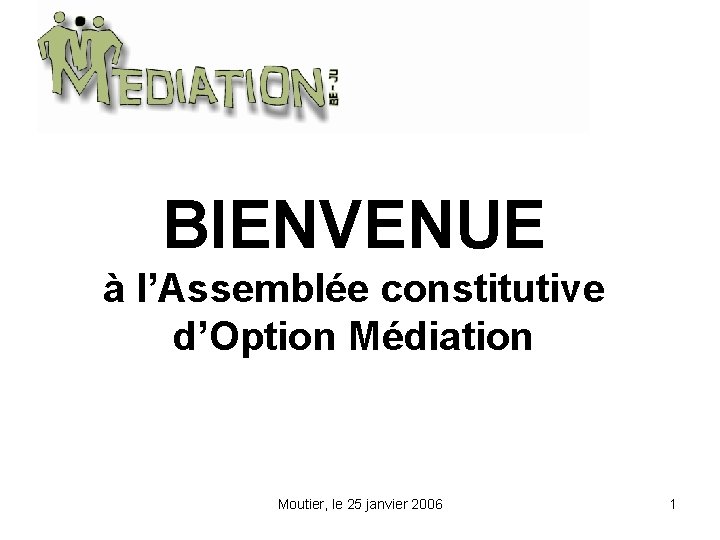 BIENVENUE à l’Assemblée constitutive d’Option Médiation Moutier, le 25 janvier 2006 1 