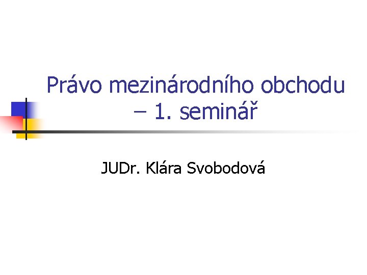 Právo mezinárodního obchodu – 1. seminář JUDr. Klára Svobodová 