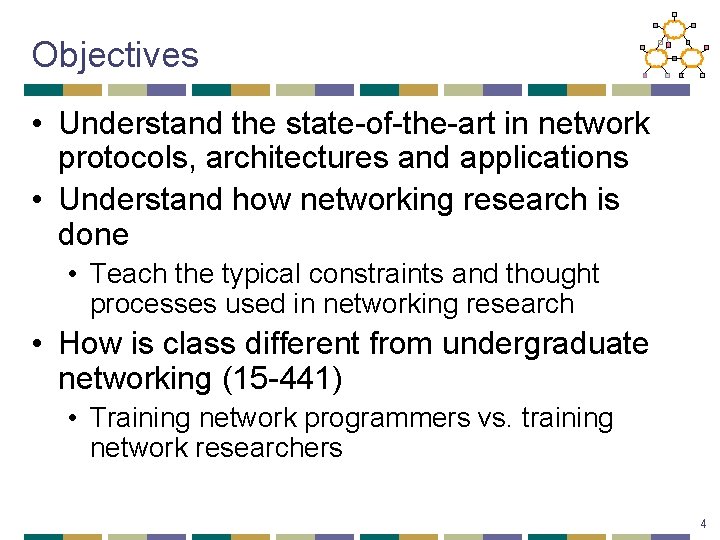 Objectives • Understand the state-of-the-art in network protocols, architectures and applications • Understand how