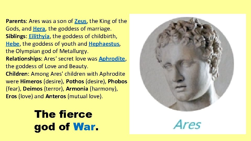Parents: Ares was a son of Zeus, the King of the Gods, and Hera,