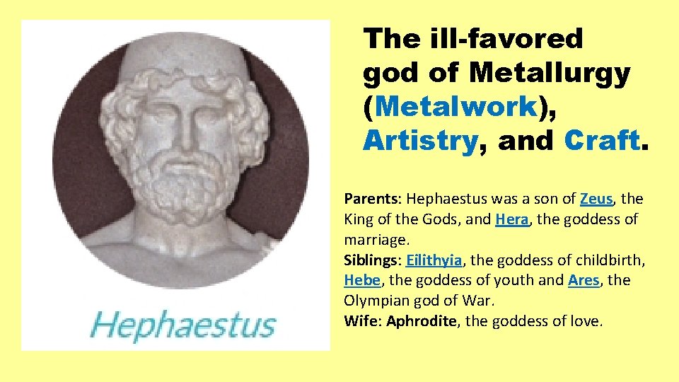 The ill-favored god of Metallurgy (Metalwork), Artistry, and Craft. Parents: Hephaestus was a son