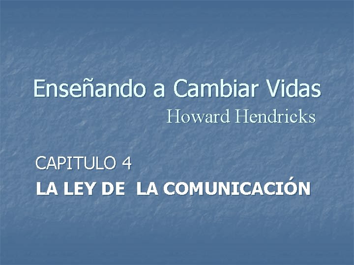 Enseñando a Cambiar Vidas Howard Hendricks CAPITULO 4 LA LEY DE LA COMUNICACIÓN 
