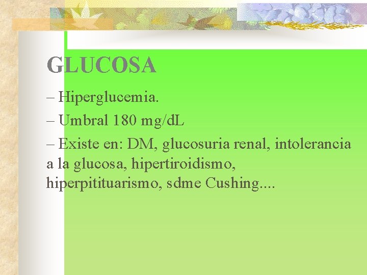 GLUCOSA – Hiperglucemia. – Umbral 180 mg/d. L – Existe en: DM, glucosuria renal,