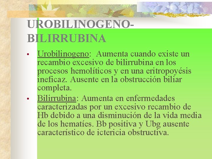 UROBILINOGENOBILIRRUBINA • • Urobilinogeno: Aumenta cuando existe un recambio excesivo de bilirrubina en los