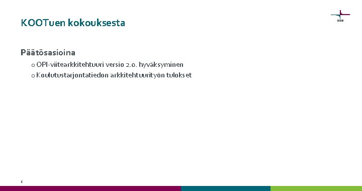 KOOTuen kokouksesta Päätösasioina o OPI-viitearkkitehtuuri versio 2. 0. hyväksyminen o Koulutustarjontatiedon arkkitehtuurityön tulokset 6