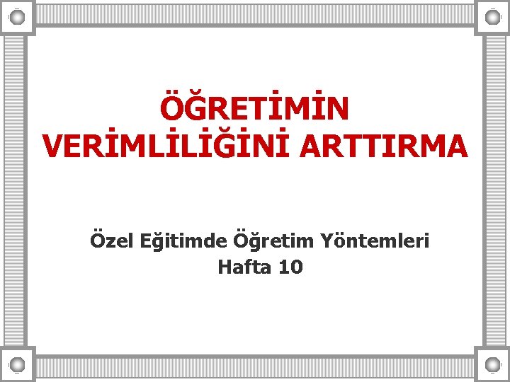 ÖĞRETİMİN VERİMLİLİĞİNİ ARTTIRMA Özel Eğitimde Öğretim Yöntemleri Hafta 10 