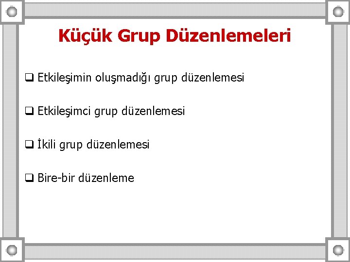 Küçük Grup Düzenlemeleri q Etkileşimin oluşmadığı grup düzenlemesi q Etkileşimci grup düzenlemesi q İkili