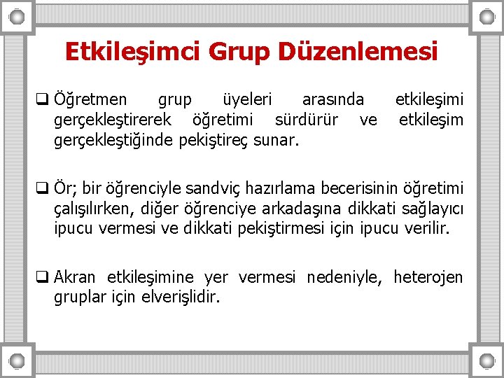 Etkileşimci Grup Düzenlemesi q Öğretmen grup üyeleri arasında gerçekleştirerek öğretimi sürdürür ve gerçekleştiğinde pekiştireç