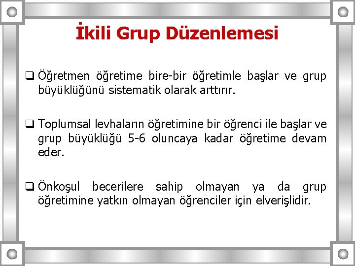 İkili Grup Düzenlemesi q Öğretmen öğretime bire-bir öğretimle başlar ve grup büyüklüğünü sistematik olarak