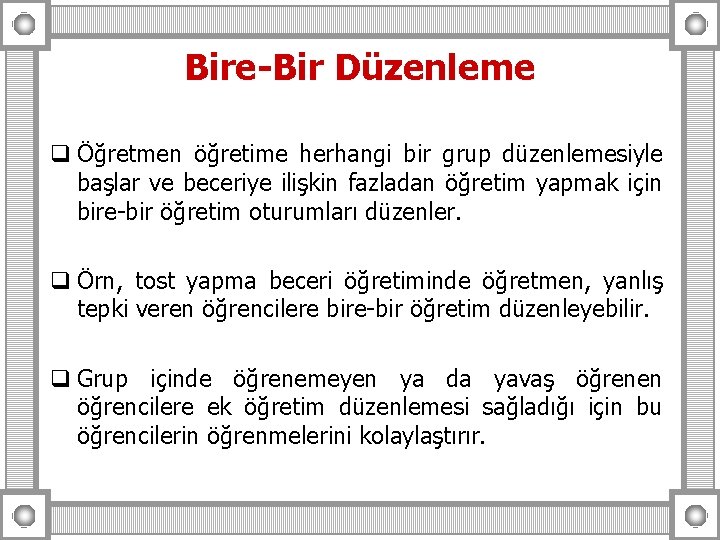 Bire-Bir Düzenleme q Öğretmen öğretime herhangi bir grup düzenlemesiyle başlar ve beceriye ilişkin fazladan