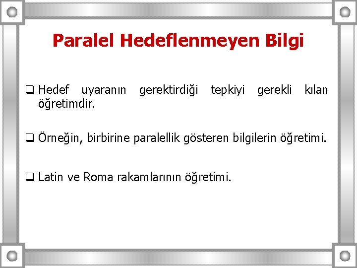 Paralel Hedeflenmeyen Bilgi q Hedef uyaranın öğretimdir. gerektirdiği tepkiyi gerekli kılan q Örneğin, birbirine