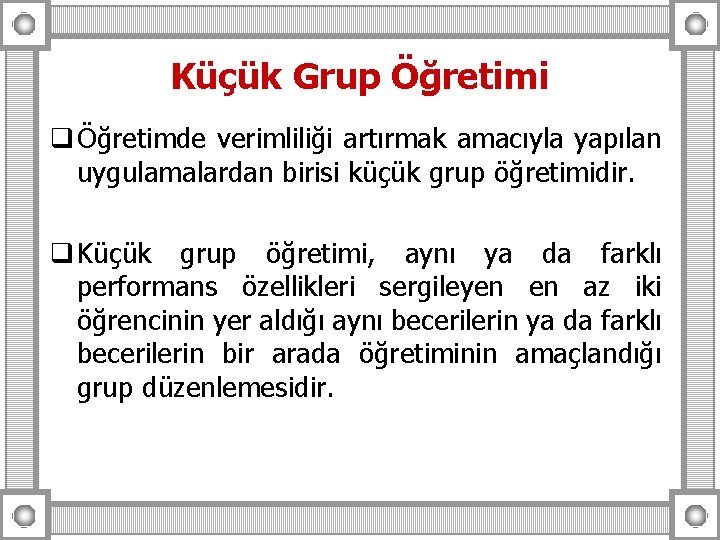 Küçük Grup Öğretimi q Öğretimde verimliliği artırmak amacıyla yapılan uygulamalardan birisi küçük grup öğretimidir.