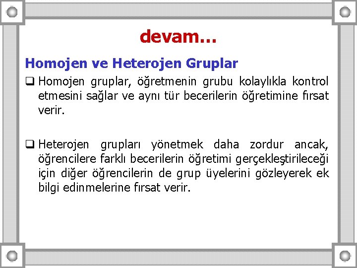 devam… Homojen ve Heterojen Gruplar q Homojen gruplar, öğretmenin grubu kolaylıkla kontrol etmesini sağlar