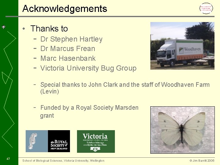 Acknowledgements • Thanks to - Dr Stephen Hartley Dr Marcus Frean Marc Hasenbank Victoria