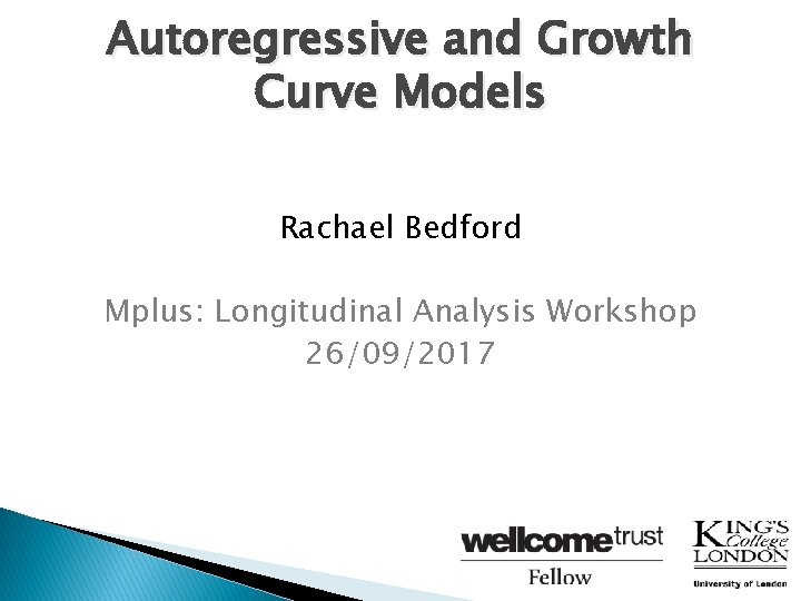 Autoregressive and Growth Curve Models Rachael Bedford Mplus: Longitudinal Analysis Workshop 26/09/2017 