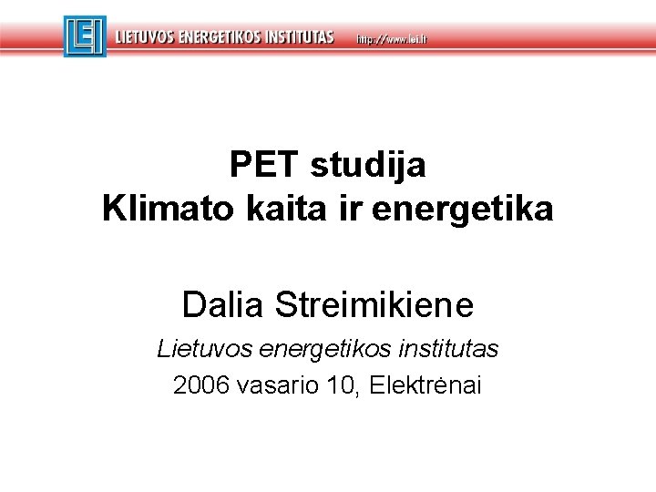 PET studija Klimato kaita ir energetika Dalia Streimikiene Lietuvos energetikos institutas 2006 vasario 10,