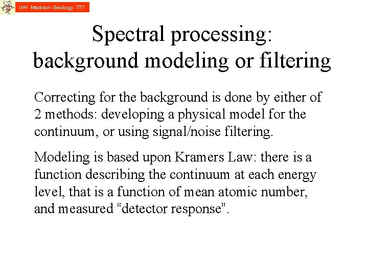 UW- Madison Geology 777 Spectral processing: background modeling or filtering Correcting for the background