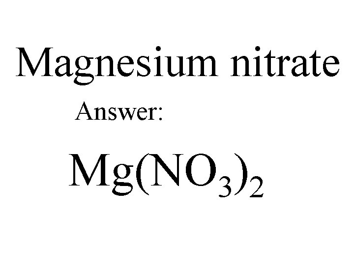 Magnesium nitrate Answer: Mg(NO 3)2 