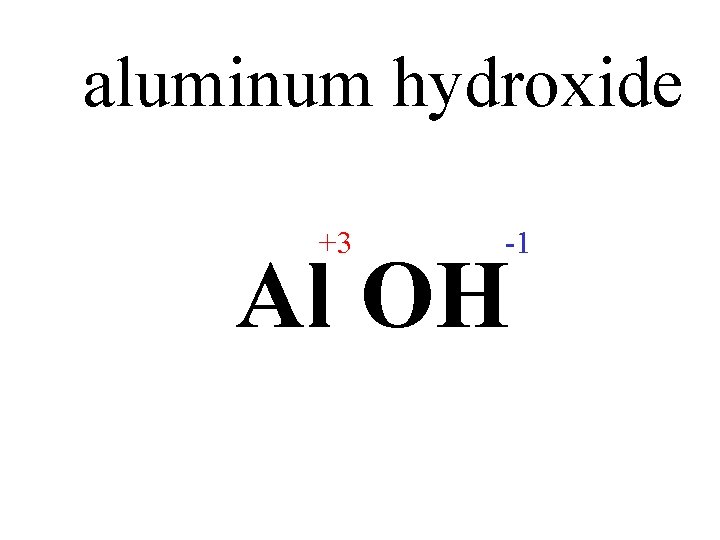 aluminum hydroxide +3 -1 Al OH 