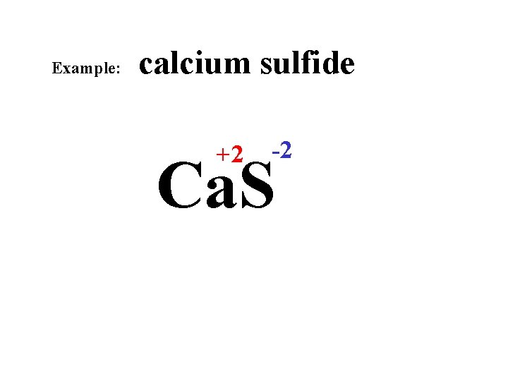 Example: calcium sulfide +2 -2 Ca. S 