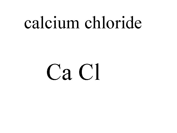 calcium chloride Ca Cl 