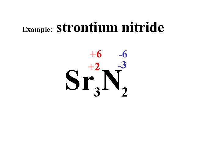 Example: strontium nitride +6 +2 -6 -3 Sr 3 N 2 