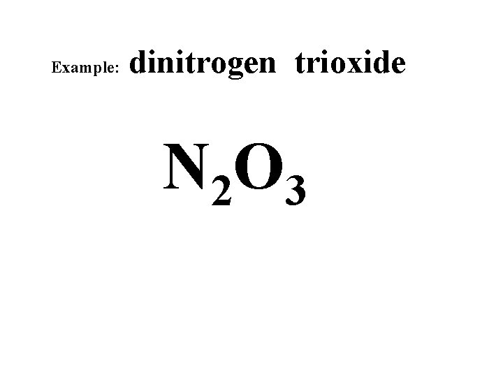 Example: dinitrogen trioxide N 2 O 3 