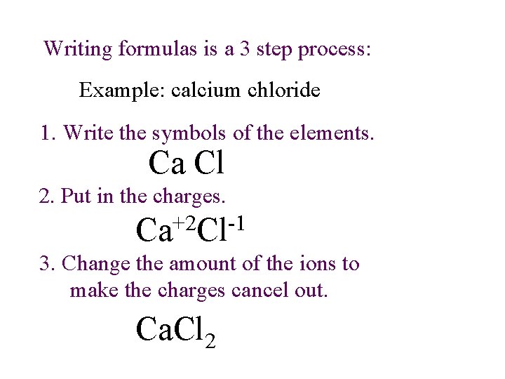 Writing formulas is a 3 step process: Example: calcium chloride 1. Write the symbols