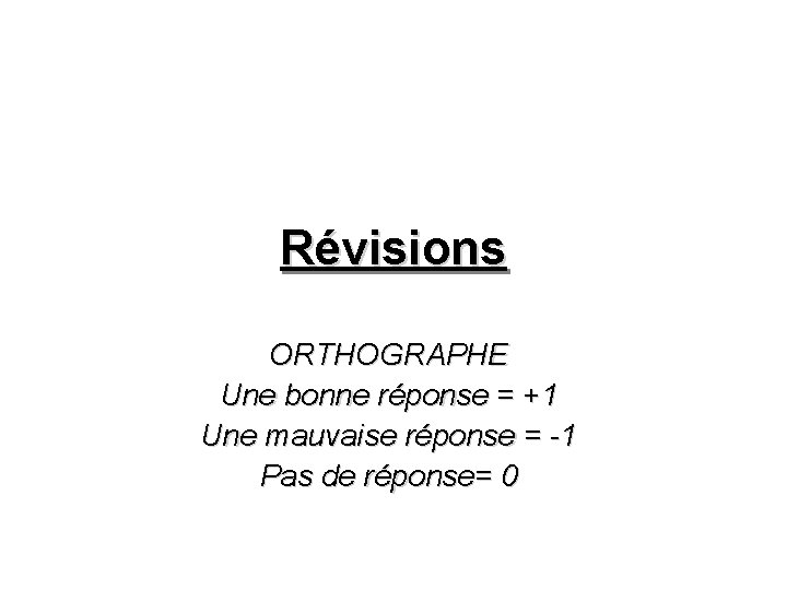 Révisions ORTHOGRAPHE Une bonne réponse = +1 Une mauvaise réponse = -1 Pas de