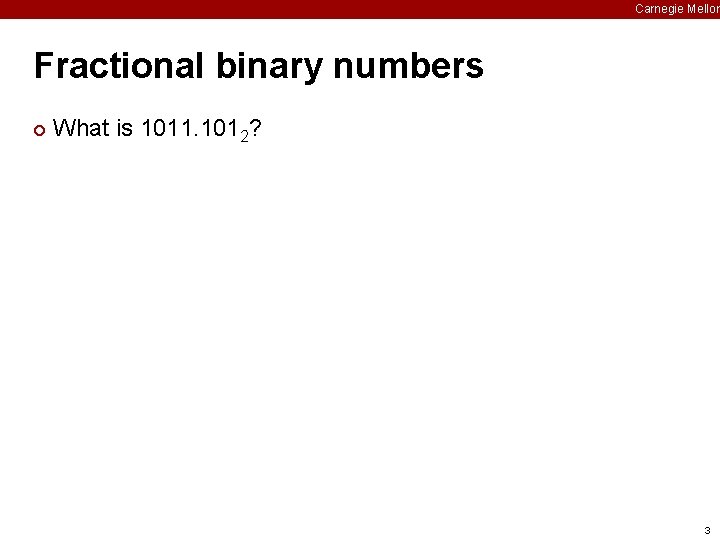 Carnegie Mellon Fractional binary numbers ¢ What is 1011. 1012? 3 