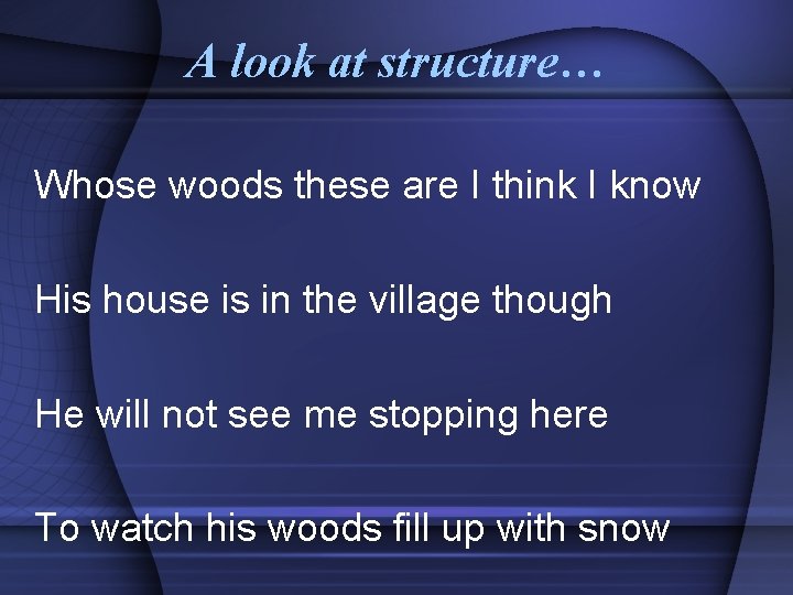 A look at structure… Whose woods these are I think I know His house